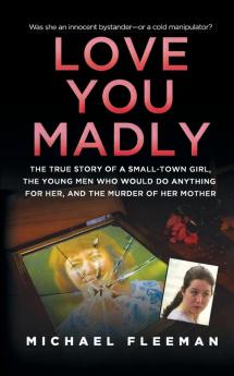 Love You Madly: The True Story of a Small-town Girl the Young Men She Seduced and the Murder of her Mother