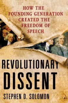 Revolutionary Dissent: How the Founding Generation Created the Freedom of Speech