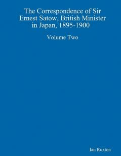 The Correspondence of Sir Ernest Satow British Minister in Japan 1895-1900  Volume Two