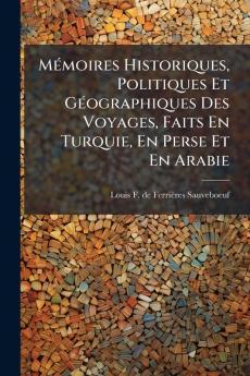 Mémoires Historiques Politiques Et Géographiques Des Voyages Faits En Turquie En Perse Et En Arabie