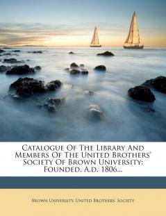 Catalogue of the Library and Members of the United Brothers' Society of Brown University: Founded A.D. 1806...