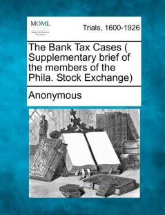 The Bank Tax Cases ( Supplementary Brief of the Members of the Phila. Stock Exchange)