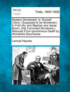 Mystery Developed; Or Russell Colvin (Supposed to Be Murdered ) in Full Life; And Stephen and Jesse Boorn (His Convicted Murderers ) Rescued from Ignominious Death by Wonderful Discoveries