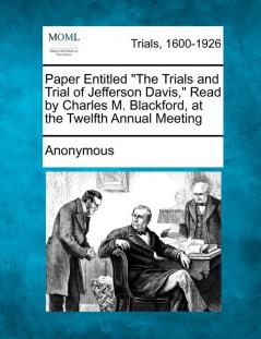 Paper Entitled the Trials and Trial of Jefferson Davis Read by Charles M. Blackford at the Twelfth Annual Meeting