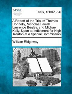 A Report of the Trial of Thomas Donnelly Nicholas Farrell Laurence Begley and Michael Kelly Upon at Indictment for High Treafon at a Special Commission