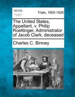 The United States Appellant V. Philip Roettinger Administrator of Jacob Clark Deceased