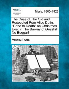 The Case of The Old and Respected Poor Alice Delin Done to Death on Christmas Eve in The Barony of Geashill. No Beggar!