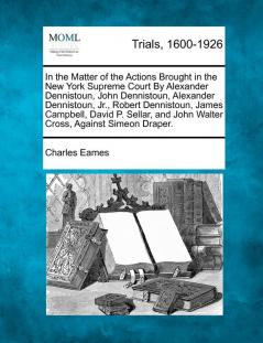 In the Matter of the Actions Brought in the New York Supreme Court by Alexander Dennistoun John Dennistoun Alexander Dennistoun Jr. Robert ... and John Walter Cross Against Simeon Draper.