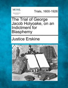 The Trial of George Jacob Holyoake on an Indictment for Blasphemy