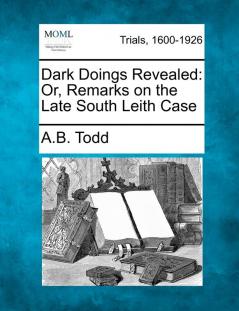 Dark Doings Revealed: Or Remarks on the Late South Leith Case