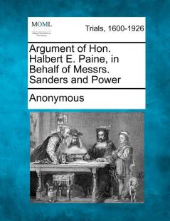 Argument of Hon. Halbert E. Paine in Behalf of Messrs. Sanders and Power