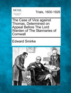 The Case of Vice Against Thomas Determined on Appeal Before the Lord Warden of the Stannaries of Cornwall