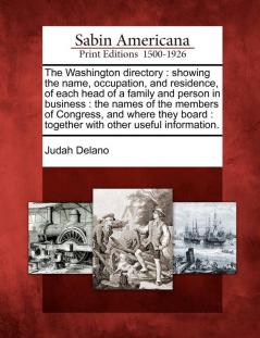 The Washington directory: showing the name occupation and residence of each head of a family and person in business: the names of the members of ... together with other useful information.