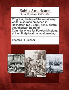 Progress the Law of the Missionary Work: A Sermon Preached in Rochester N.Y. Sept. 1843 Before the American Board of Commissioners for Foreign Missions at Their Thirty-Fourth Annual Meeting.