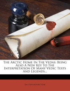 The Arctic Home In The Vedas: Being Also A New Key To The Interpretation Of Many Vedic Texts And Legends...