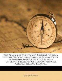 The Brahmans Theists and Muslims of India: Studies of Goddess-Worship in Bengal Caste Brahmaism and Social Reform with Descriptive Sketches of Curious Festivals Ceremonies and Faquirs...