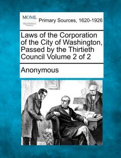 Laws of the Corporation of the City of Washington Passed by the Thirtieth Council Volume 2 of 2