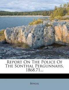 Report on the Police of the Sonthal Pergunnahs 186871...