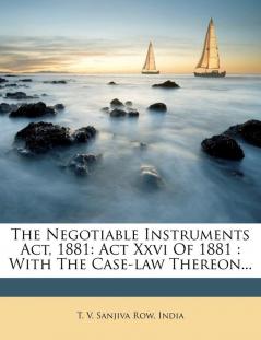 The Negotiable Instruments ACT 1881: ACT XXVI of 1881: With the Case-Law Thereon...