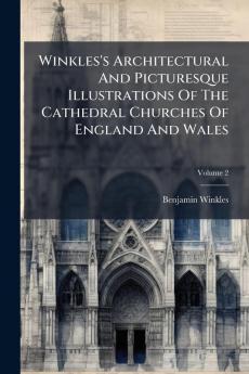 Winkles's Architectural And Picturesque Illustrations Of The Cathedral Churches Of England And Wales