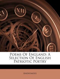 Poems Of England: A Selection Of English Patriotic Poetry