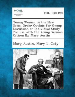 Young Woman in the New Social Order Outline for Group Discussion or Individual Study for Use with the Young Woman Citizen by Mary Austin