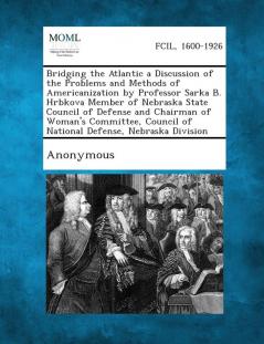 Bridging the Atlantic a Discussion of the Problems and Methods of Americanization by Professor Sarka B. Hrbkova Member of Nebraska State Council of de