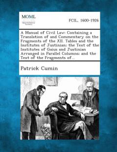 A Manual of Civil Law: Containing a Translation of and Commentary on the Fragments of the XII. Tables and the Institutes of Justinian; The Te