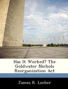 Has It Worked? The Goldwater Nichols Reorganization Act