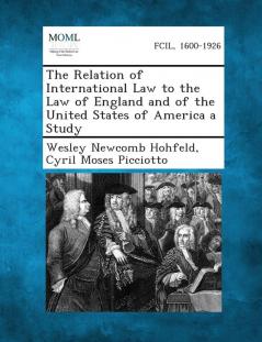 The Relation of International Law to the Law of England and of the United States of America a Study