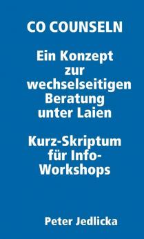 Co Counseln - Ein Konzept zur wechselseitigen  Beratung unter Laien.  Kurz-Skriptum für  Info-Workshops.