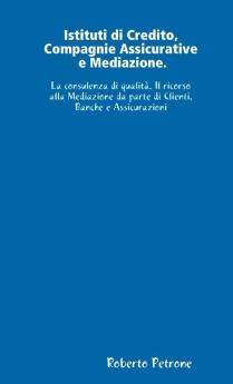 Istituti di Credito Compagnie Assicurative e Mediazione. La consulenza di qualità. Il ricorso alla Mediazione da parte di Clienti Banche e Assicurazioni