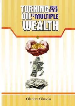 TURNING YOUR LITTLE OIL TO MULTIPLE WEALTH