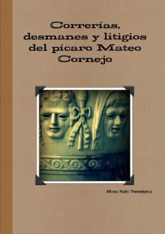 Correrías desmanes y litigios del pícaro Mateo Cornejo
