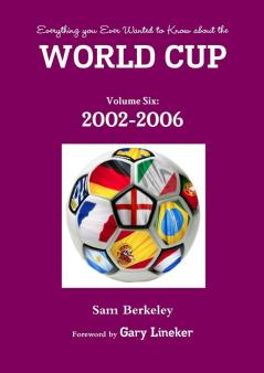 Everything You Ever Wanted to Know About the World Cup Volume Six: 2002-2006