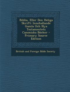 Biblia Eller Den Heliga Skrift: Innehallande Gamla Och Nya Testamentets Canoniska Bocker: Innehallande Gamla Och Nya Testamentets Canoniska Böcker