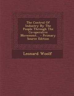 The Control of Industry by the People Through the Co-Operative Movement... - Primary Source Edition