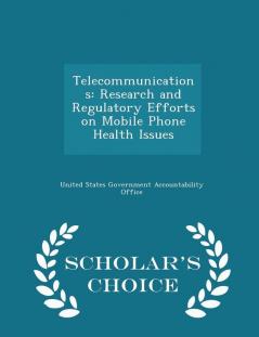 Telecommunications: Research and Regulatory Efforts on Mobile Phone Health Issues - Scholar's Choice Edition