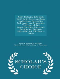 NASA Historical Data Book: NASA Earth Science and Space Applications Aeronautics Technology and Exploration Tracking and Data Acquisition/Space ... Part 2-Tables - Scholar's Choice Edition