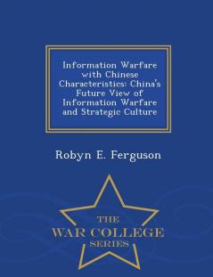 Information Warfare with Chinese Characteristics: China's Future View of Information Warfare and Strategic Culture - War College Series
