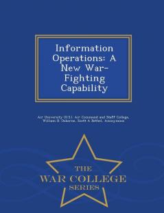 Information Operations: A New War-Fighting Capability - War College Series