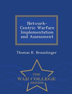 Network-Centric Warfare Implementation and Assessment - War College Series