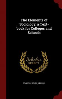 The Elements of Sociology; A Text-Book for Colleges and Schools