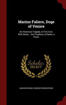 Marino Faliero Doge of Venice: An Historical Tragedy in Five Acts. with Notes.; The Prophecy of Dante a Poem