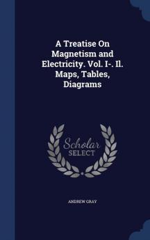 A Treatise On Magnetism and Electricity. Vol. I-. Il. Maps Tables Diagrams