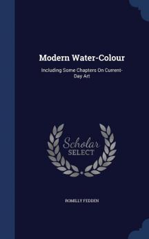 Modern Water-Colour: Including Some Chapters On Current-Day Art