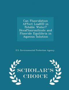 Can Fluoridation Affect Lead(ii) in Potable Water? Hexafluorosilicate and Fluoride Equilibria in Aqueous Solution - Scholar's Choice Edition