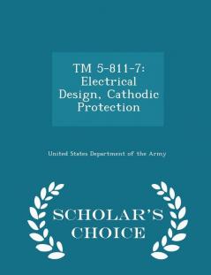 TM 5-811-7: Electrical Design Cathodic Protection - Scholar's Choice Edition