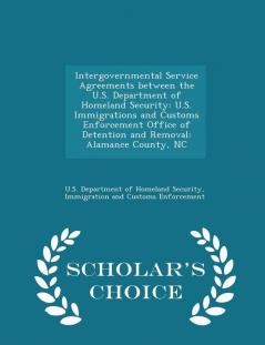 Intergovernmental Service Agreements between the U.S. Department of Homeland Security: U.S. Immigrations and Customs Enforcement Office of Detention ... County NC - Scholar's Choice Edition