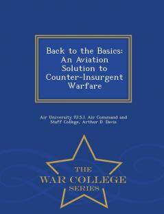 Back to the Basics: An Aviation Solution to Counter-Insurgent Warfare - War College Series